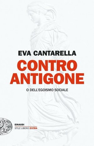 Contro Antigone o dell&#39;egoismo sociale - Cantarella Eva